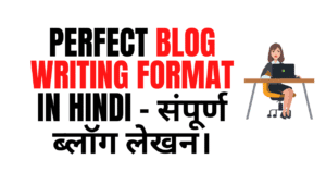 Perfect Blog Writing Format In Hindi – संपूर्ण ब्लॉग लेखन।